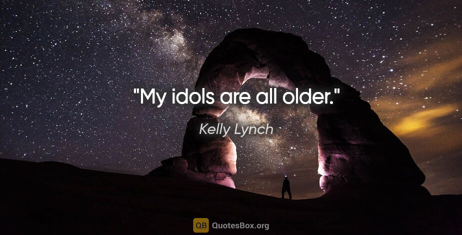 Kelly Lynch quote: "My idols are all older."