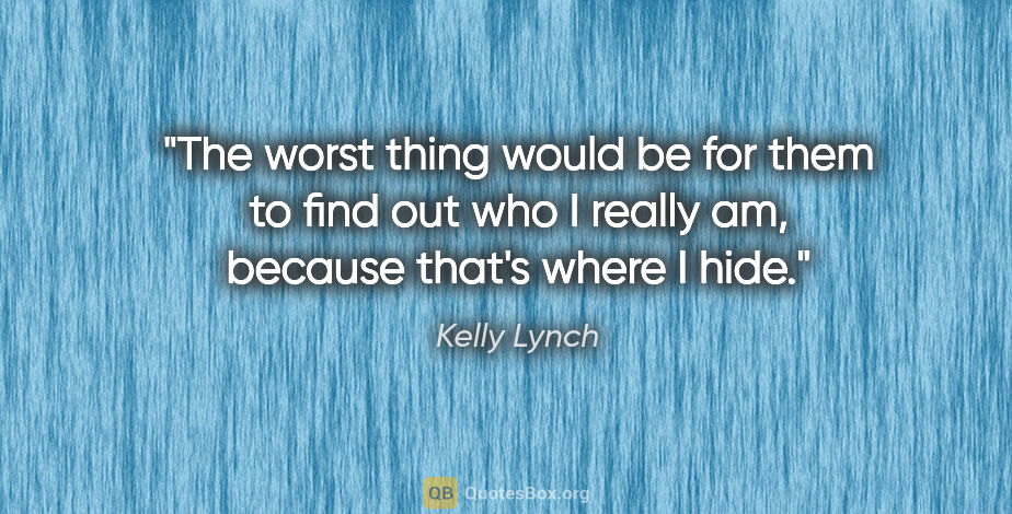 Kelly Lynch quote: "The worst thing would be for them to find out who I really am,..."