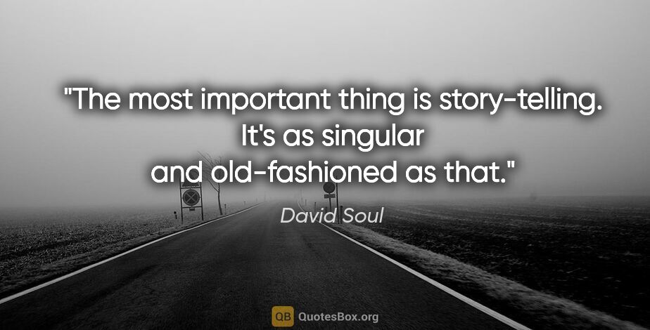 David Soul quote: "The most important thing is story-telling. It's as singular..."