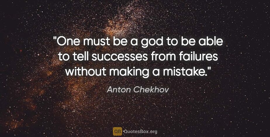 Anton Chekhov quote: "One must be a god to be able to tell successes from failures..."