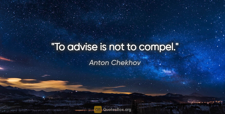 Anton Chekhov quote: "To advise is not to compel."