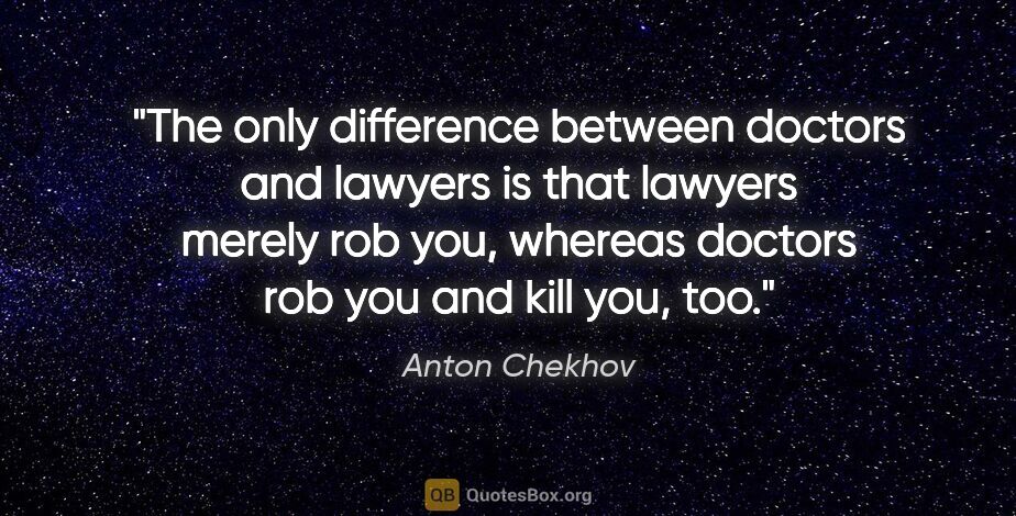 Anton Chekhov quote: "The only difference between doctors and lawyers is that..."