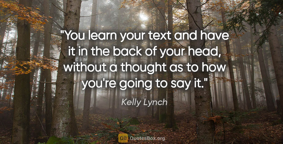 Kelly Lynch quote: "You learn your text and have it in the back of your head,..."
