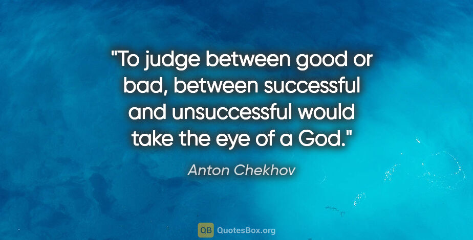 Anton Chekhov quote: "To judge between good or bad, between successful and..."