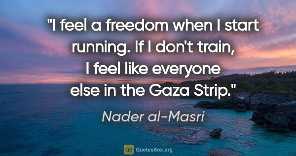Nader al-Masri quote: "I feel a freedom when I start running. If I don't train, I..."