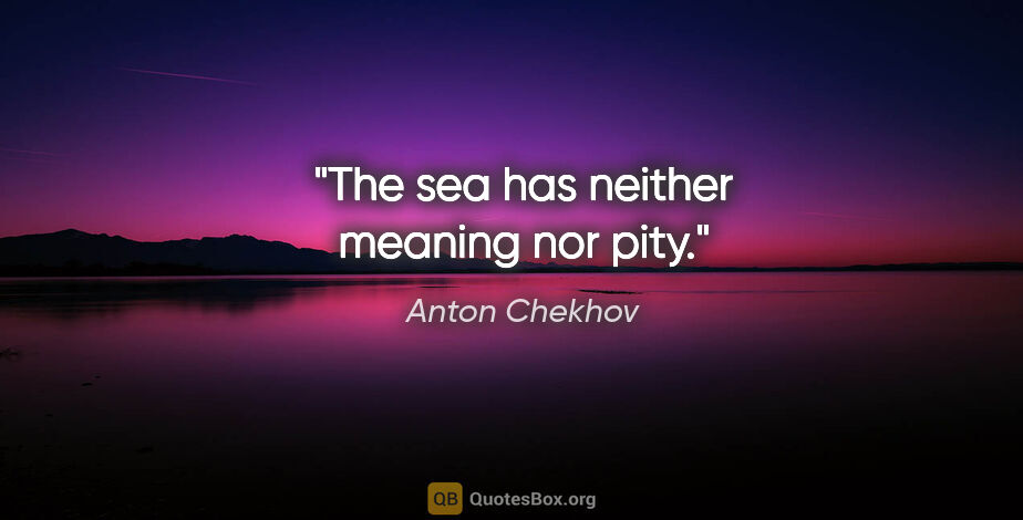 Anton Chekhov quote: "The sea has neither meaning nor pity."