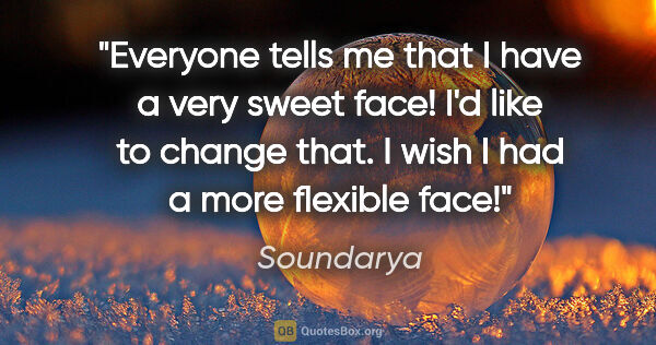 Soundarya quote: "Everyone tells me that I have a very sweet face! I'd like to..."