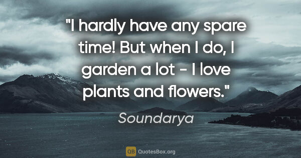 Soundarya quote: "I hardly have any spare time! But when I do, I garden a lot -..."