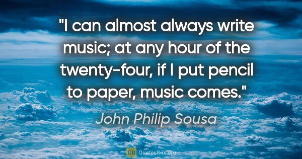 John Philip Sousa quote: "I can almost always write music; at any hour of the..."