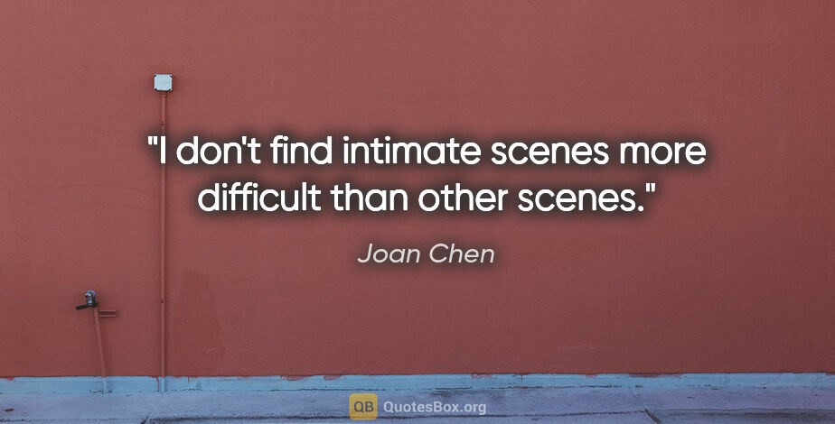 Joan Chen quote: "I don't find intimate scenes more difficult than other scenes."