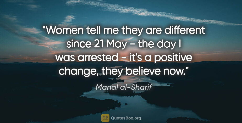 Manal al-Sharif quote: "Women tell me they are different since 21 May - the day I was..."