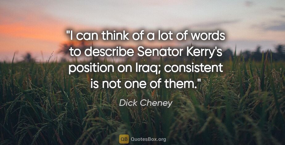 Dick Cheney quote: "I can think of a lot of words to describe Senator Kerry's..."