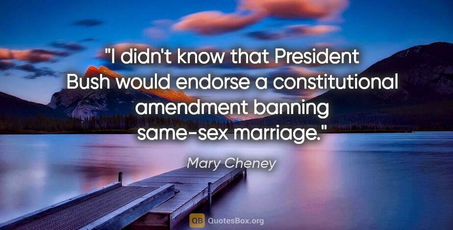Mary Cheney quote: "I didn't know that President Bush would endorse a..."