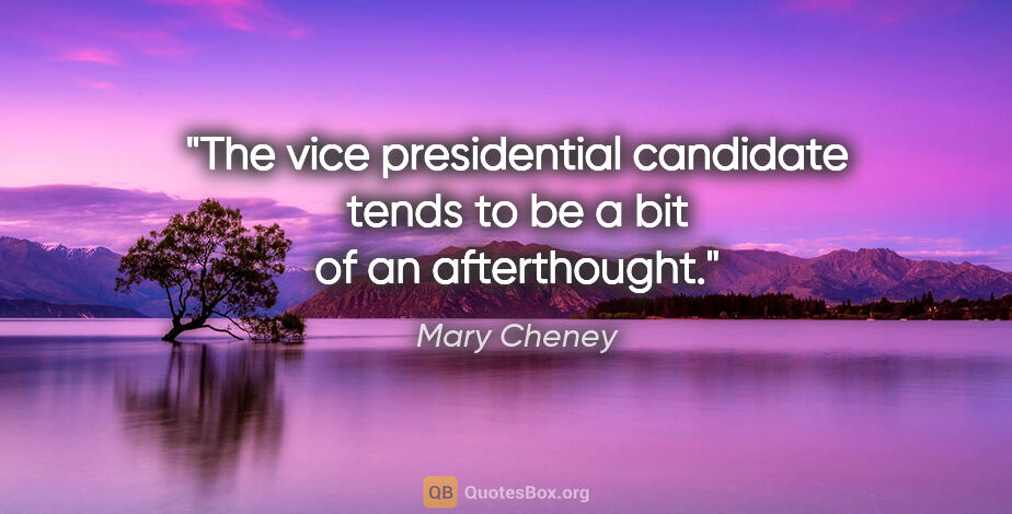 Mary Cheney quote: "The vice presidential candidate tends to be a bit of an..."
