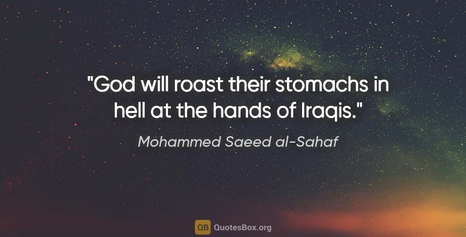 Mohammed Saeed al-Sahaf quote: "God will roast their stomachs in hell at the hands of Iraqis."