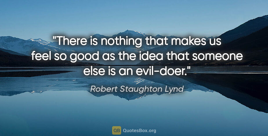 Robert Staughton Lynd quote: "There is nothing that makes us feel so good as the idea that..."