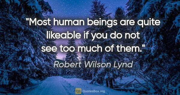 Robert Wilson Lynd quote: "Most human beings are quite likeable if you do not see too..."