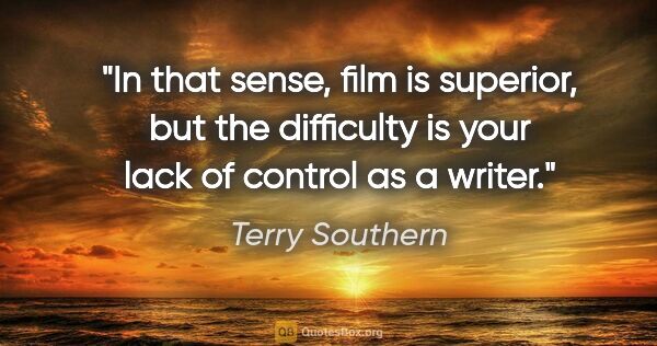 Terry Southern quote: "In that sense, film is superior, but the difficulty is your..."