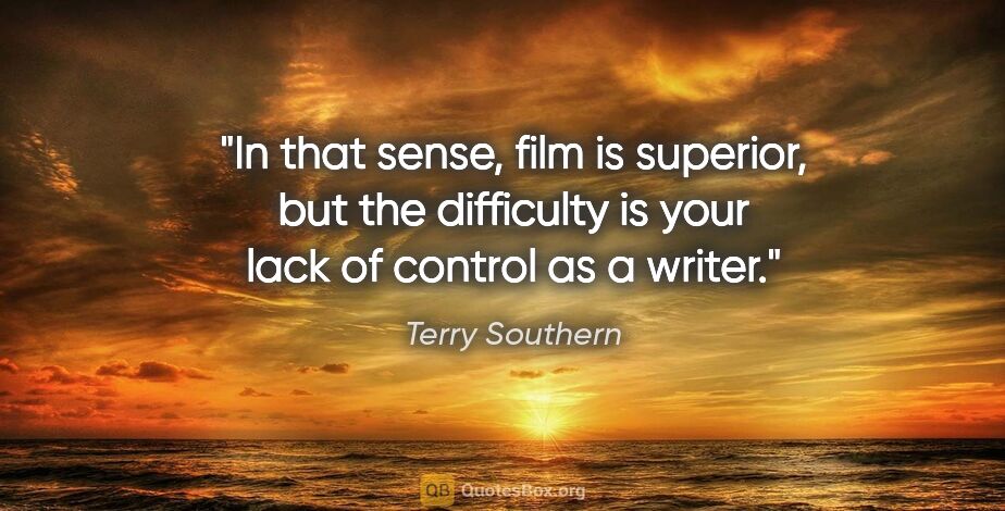 Terry Southern quote: "In that sense, film is superior, but the difficulty is your..."