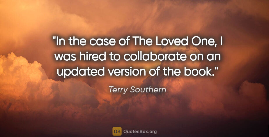 Terry Southern quote: "In the case of The Loved One, I was hired to collaborate on an..."