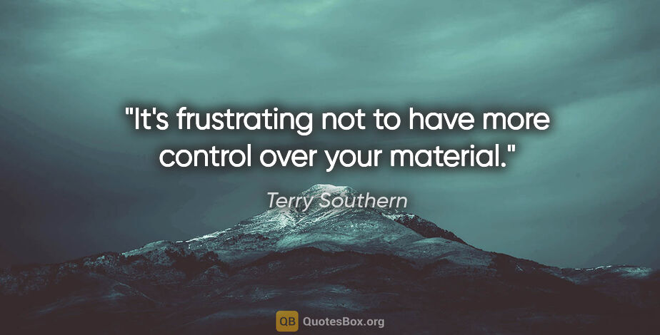 Terry Southern quote: "It's frustrating not to have more control over your material."