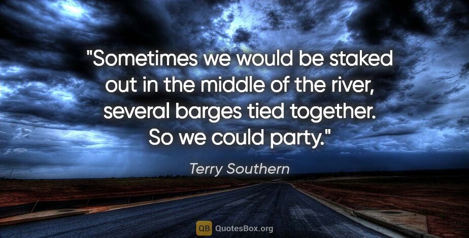 Terry Southern quote: "Sometimes we would be staked out in the middle of the river,..."