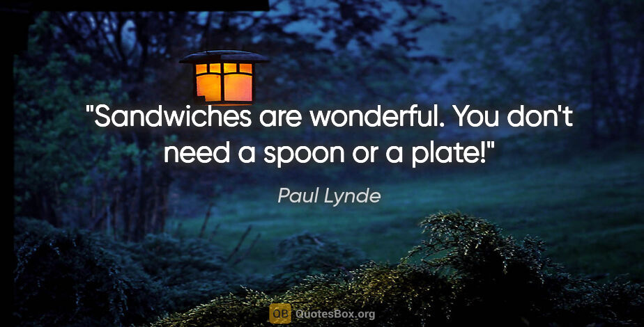 Paul Lynde quote: "Sandwiches are wonderful. You don't need a spoon or a plate!"