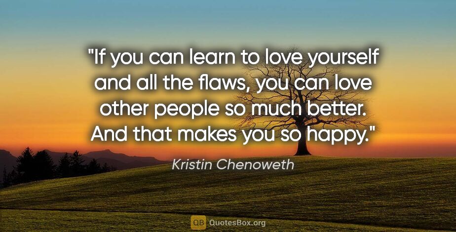 Kristin Chenoweth quote: "If you can learn to love yourself and all the flaws, you can..."