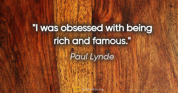 Paul Lynde quote: "I was obsessed with being rich and famous."