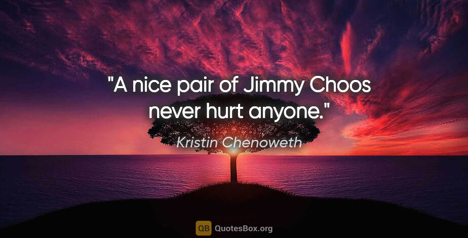 Kristin Chenoweth quote: "A nice pair of Jimmy Choos never hurt anyone."