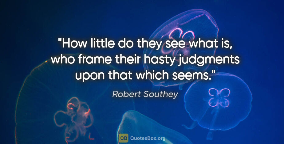 Robert Southey quote: "How little do they see what is, who frame their hasty..."