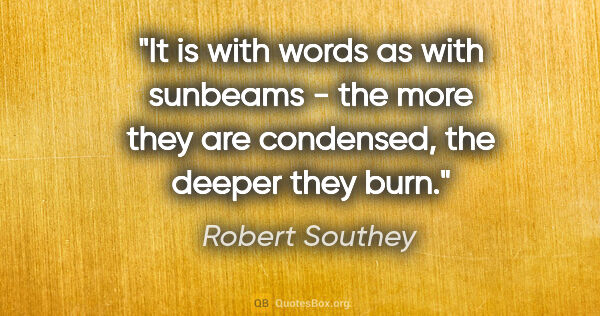 Robert Southey quote: "It is with words as with sunbeams - the more they are..."