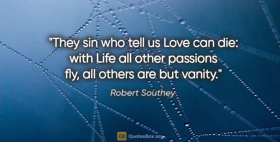 Robert Southey quote: "They sin who tell us Love can die: with Life all other..."
