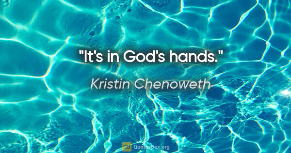 Kristin Chenoweth quote: "It's in God's hands."