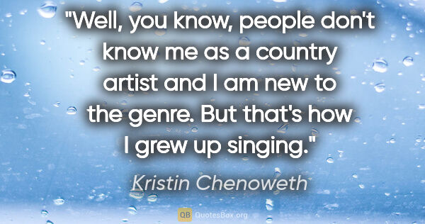Kristin Chenoweth quote: "Well, you know, people don't know me as a country artist and I..."
