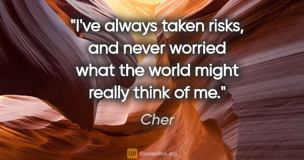 Cher quote: "I've always taken risks, and never worried what the world..."