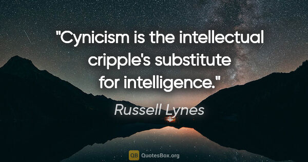 Russell Lynes quote: "Cynicism is the intellectual cripple's substitute for..."