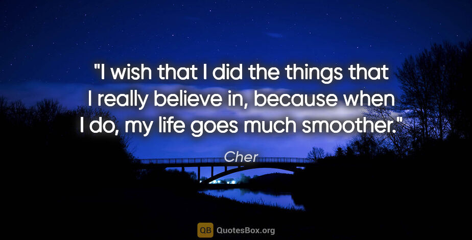 Cher quote: "I wish that I did the things that I really believe in, because..."