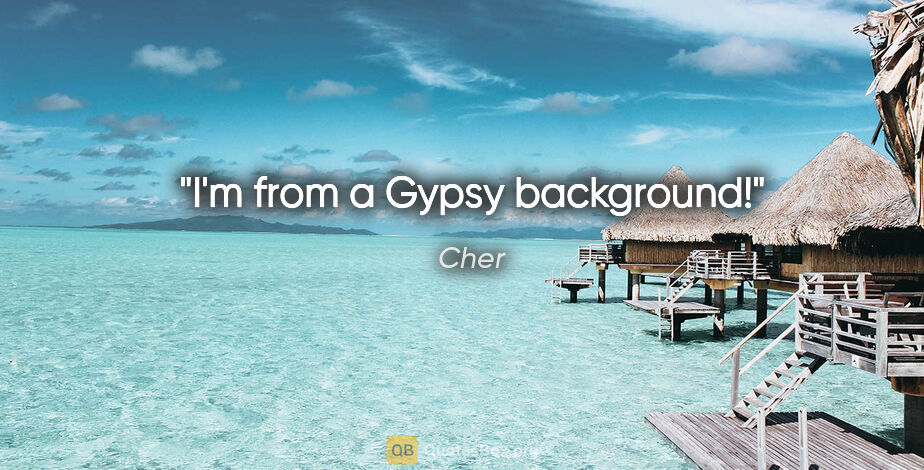 Cher quote: "I'm from a Gypsy background!"
