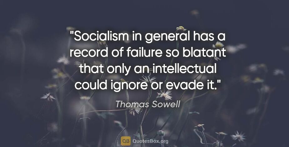Thomas Sowell quote: "Socialism in general has a record of failure so blatant that..."
