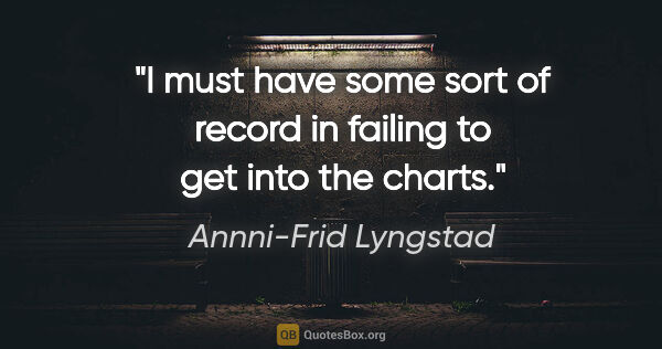 Annni-Frid Lyngstad quote: "I must have some sort of record in failing to get into the..."
