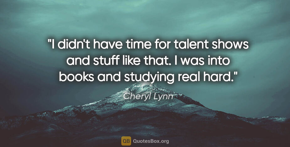Cheryl Lynn quote: "I didn't have time for talent shows and stuff like that. I was..."