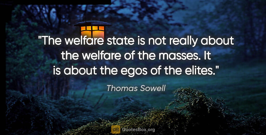 Thomas Sowell quote: "The welfare state is not really about the welfare of the..."