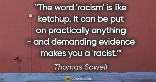 Thomas Sowell quote: "The word 'racism' is like ketchup. It can be put on..."