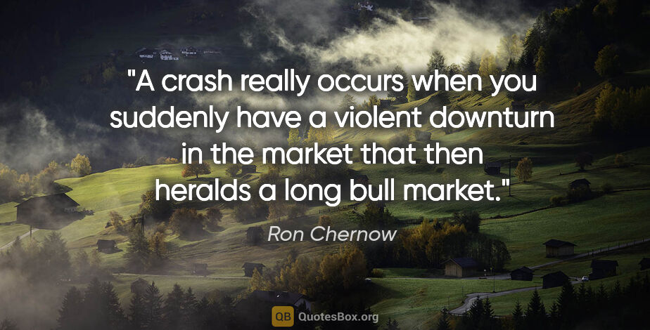 Ron Chernow quote: "A crash really occurs when you suddenly have a violent..."