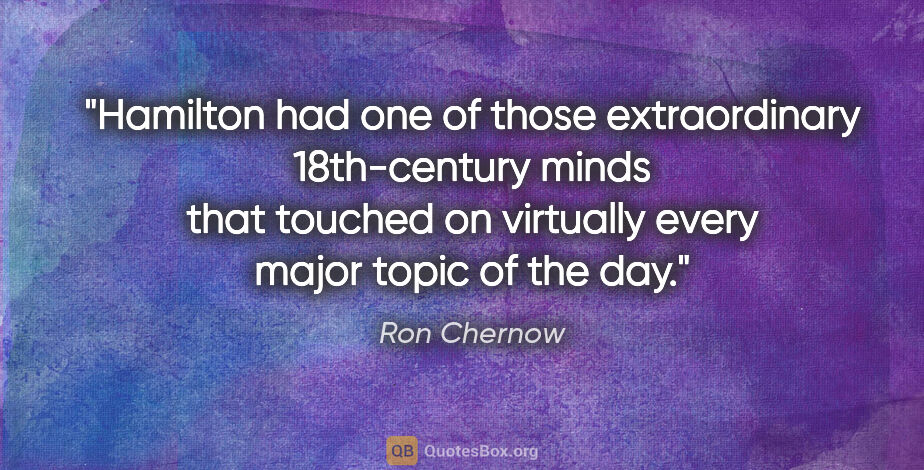 Ron Chernow quote: "Hamilton had one of those extraordinary 18th-century minds..."