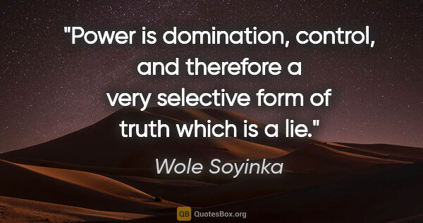 Wole Soyinka quote: "Power is domination, control, and therefore a very selective..."