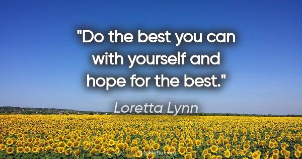 Loretta Lynn quote: "Do the best you can with yourself and hope for the best."