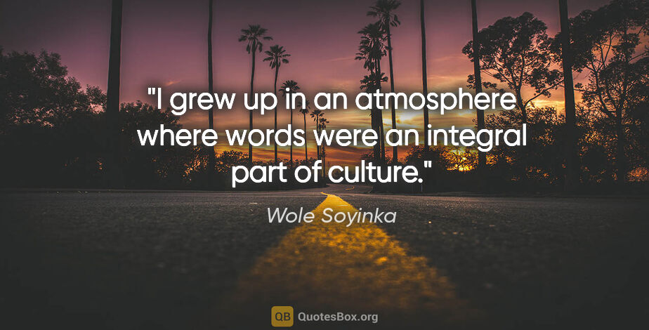 Wole Soyinka quote: "I grew up in an atmosphere where words were an integral part..."