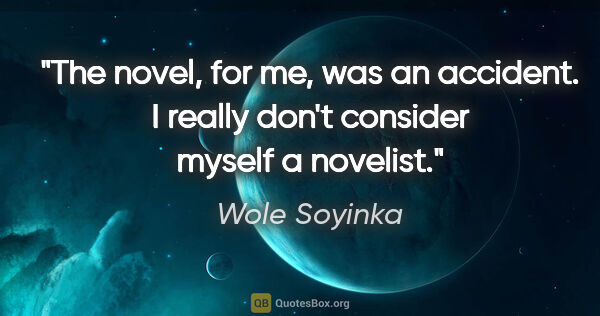 Wole Soyinka quote: "The novel, for me, was an accident. I really don't consider..."